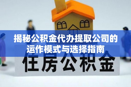 洛浦揭秘公积金代办提取公司的运作模式与选择指南