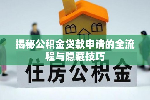 洛浦揭秘公积金贷款申请的全流程与隐藏技巧
