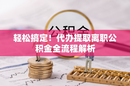 洛浦轻松搞定！代办提取离职公积金全流程解析