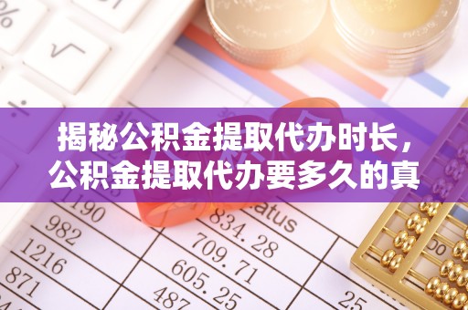 洛浦揭秘公积金提取代办时长，公积金提取代办要多久的真相与攻略