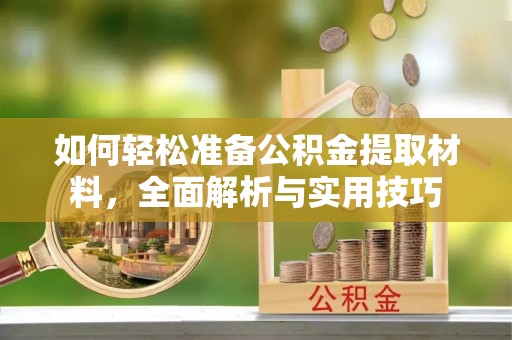 洛浦如何轻松准备公积金提取材料，全面解析与实用技巧