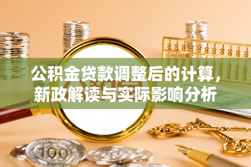 洛浦公积金贷款调整后的计算，新政解读与实际影响分析
