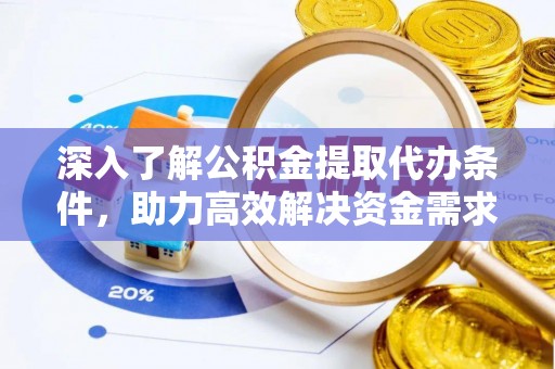 洛浦深入了解公积金提取代办条件，助力高效解决资金需求