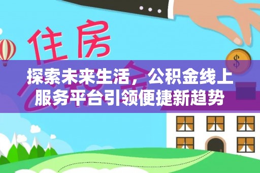 洛浦探索未来生活，公积金线上服务平台引领便捷新趋势