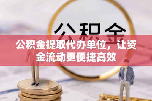 洛浦公积金提取代办单位，让资金流动更便捷高效