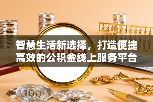 洛浦智慧生活新选择，打造便捷高效的公积金线上服务平台