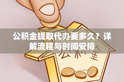 洛浦公积金提取代办要多久？详解流程与时间安排