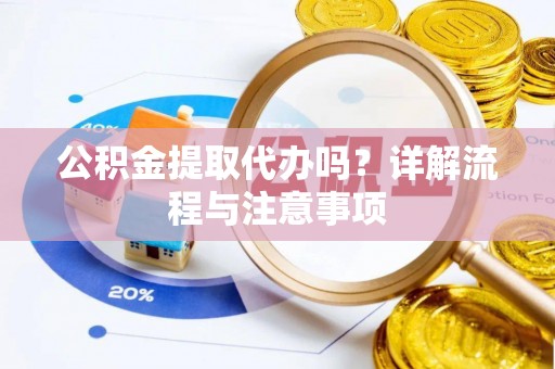 洛浦公积金提取代办吗？详解流程与注意事项