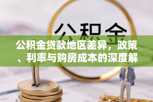 洛浦公积金贷款地区差异，政策、利率与购房成本的深度解析