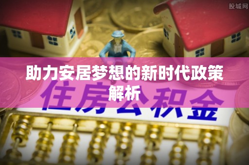 洛浦助力安居梦想的新时代政策解析