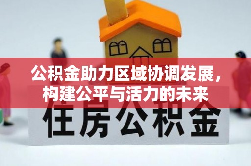 洛浦公积金助力区域协调发展，构建公平与活力的未来