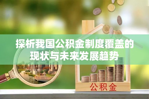 洛浦探析我国公积金制度覆盖的现状与未来发展趋势