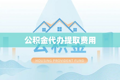 洛浦公积金代办提取费用