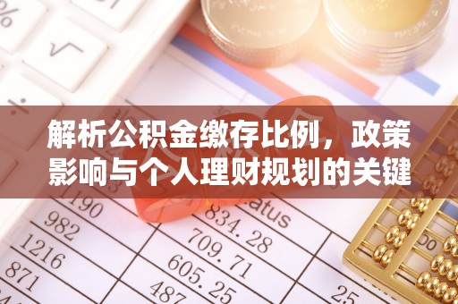 洛浦解析公积金缴存比例，政策影响与个人理财规划的关键