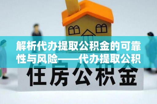 洛浦解析代办提取公积金的可靠性与风险——代办提取公积金靠谱吗