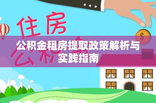 洛浦公积金租房提取政策解析与实践指南