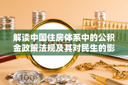 洛浦解读中国住房体系中的公积金政策法规及其对民生的影响