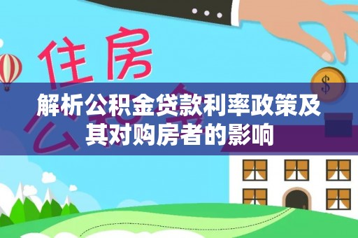 洛浦解析公积金贷款利率政策及其对购房者的影响