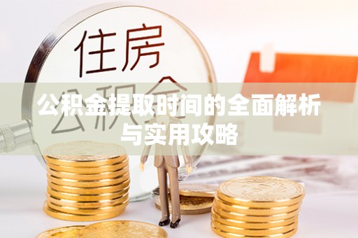 洛浦公积金提取时间的全面解析与实用攻略