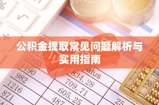 洛浦公积金提取常见问题解析与实用指南