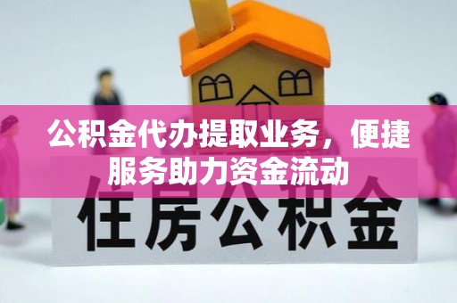 洛浦公积金代办提取业务，便捷服务助力资金流动