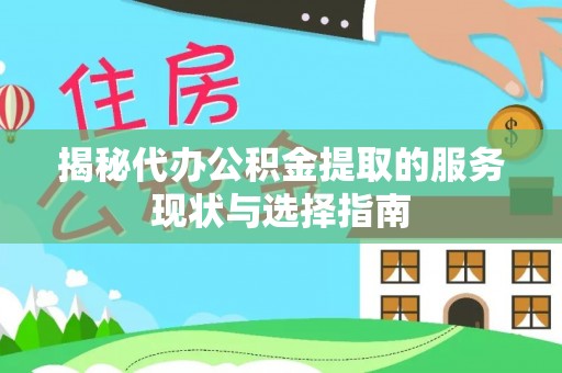 洛浦揭秘代办公积金提取的服务现状与选择指南