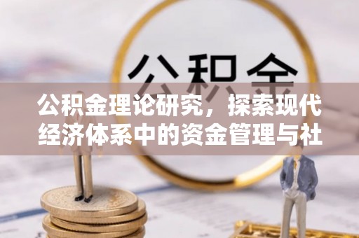 洛浦公积金理论研究，探索现代经济体系中的资金管理与社会福利