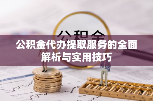 洛浦公积金代办提取服务的全面解析与实用技巧