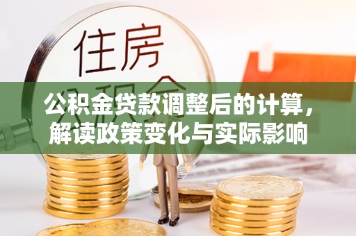 洛浦公积金贷款调整后的计算，解读政策变化与实际影响