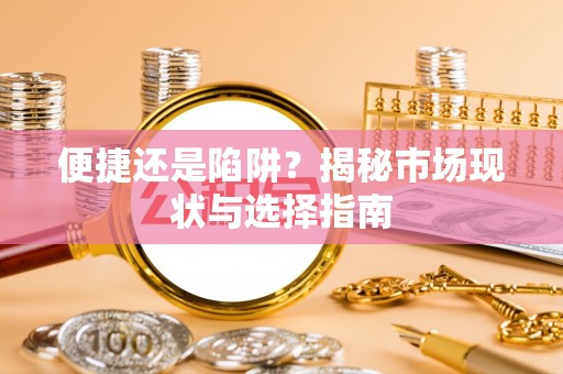 洛浦便捷还是陷阱？揭秘市场现状与选择指南