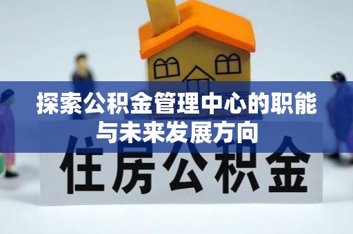 洛浦探索公积金管理中心的职能与未来发展方向