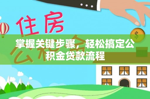 洛浦掌握关键步骤，轻松搞定公积金贷款流程