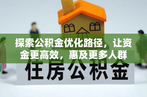 洛浦探索公积金优化路径，让资金更高效，惠及更多人群