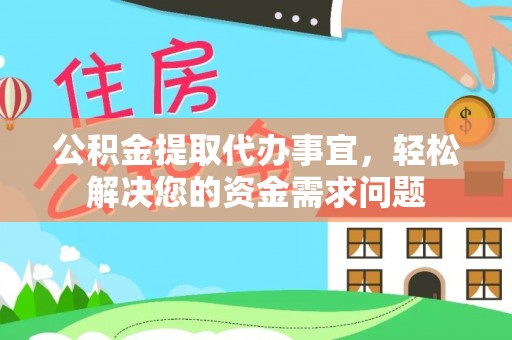 洛浦公积金提取代办事宜，轻松解决您的资金需求问题