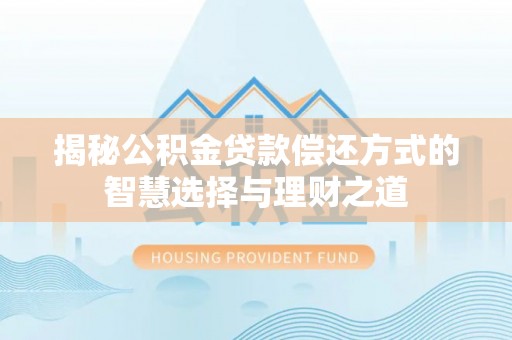 洛浦揭秘公积金贷款偿还方式的智慧选择与理财之道