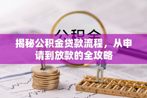 洛浦揭秘公积金贷款流程，从申请到放款的全攻略