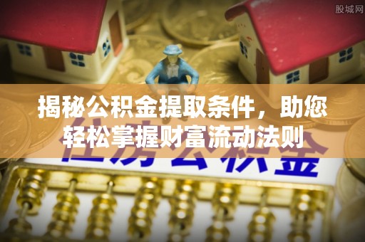 洛浦揭秘公积金提取条件，助您轻松掌握财富流动法则