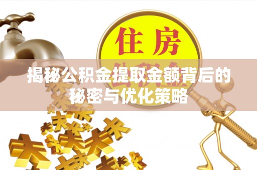 洛浦揭秘公积金提取金额背后的秘密与优化策略