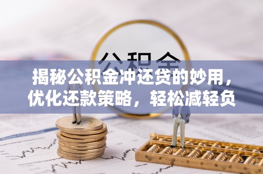 洛浦揭秘公积金冲还贷的妙用，优化还款策略，轻松减轻负担