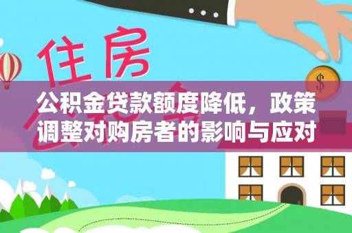洛浦公积金贷款额度降低，政策调整对购房者的影响与应对策略