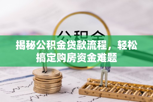 洛浦揭秘公积金贷款流程，轻松搞定购房资金难题