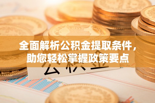 洛浦全面解析公积金提取条件，助您轻松掌握政策要点