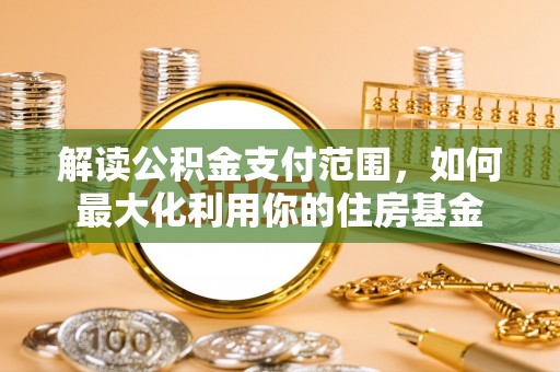 洛浦解读公积金支付范围，如何最大化利用你的住房基金