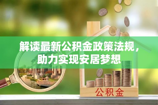 洛浦解读最新公积金政策法规，助力实现安居梦想