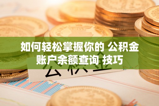 洛浦如何轻松掌握你的 公积金账户余额查询 技巧