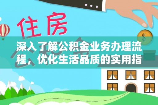 洛浦深入了解公积金业务办理流程，优化生活品质的实用指南