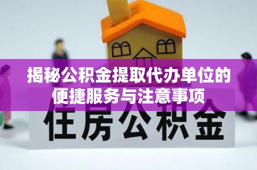 洛浦揭秘公积金提取代办单位的便捷服务与注意事项