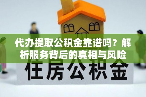 洛浦代办提取公积金靠谱吗？解析服务背后的真相与风险