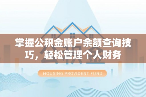 洛浦掌握公积金账户余额查询技巧，轻松管理个人财务