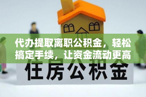 洛浦代办提取离职公积金，轻松搞定手续，让资金流动更高效
